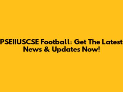PSEIIUSCSE Football: Get The Latest News & Updates Now!