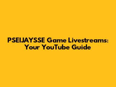 PSEIJAYSSE Game Livestreams: Your YouTube Guide