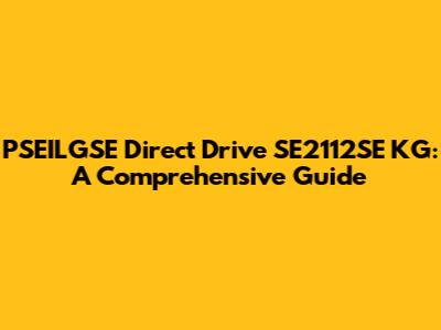PSEILGSE Direct Drive SE2112SE KG: A Comprehensive Guide