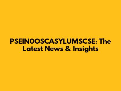 PSEIN0OSCASYLUMSCSE: The Latest News & Insights
