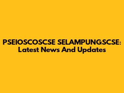 PSEIOSCOSCSE SELAMPUNGSCSE: Latest News And Updates