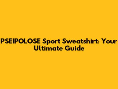 PSEIPOLOSE Sport Sweatshirt: Your Ultimate Guide