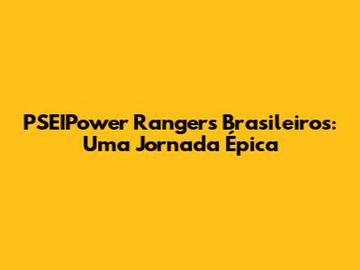 PSEIPower Rangers Brasileiros: Uma Jornada Épica