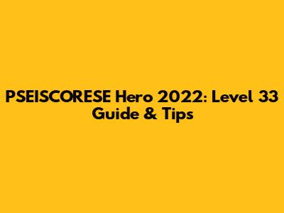 PSEISCORESE Hero 2022: Level 33 Guide & Tips
