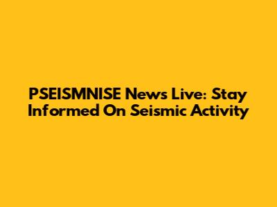 PSEISMNISE News Live: Stay Informed On Seismic Activity