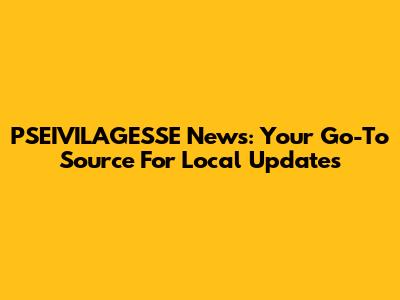 PSEIVILAGESSE News: Your Go-To Source For Local Updates