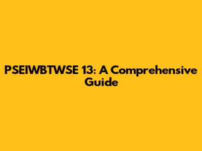 PSEIWBTWSE 13: A Comprehensive Guide