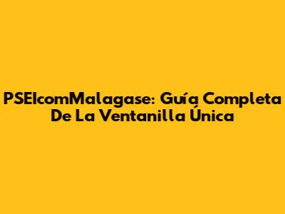 PSEIcomMalagase: Guía Completa De La Ventanilla Única