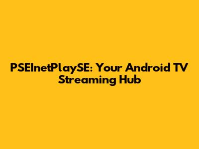 PSEInetPlaySE: Your Android TV Streaming Hub
