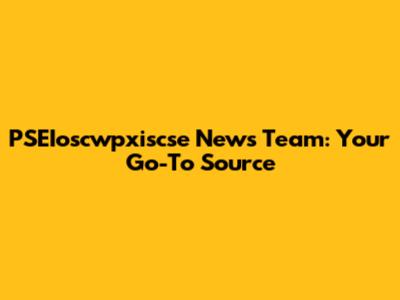 PSEIoscwpxiscse News Team: Your Go-To Source