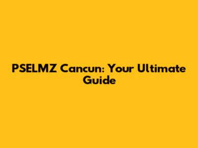 PSELMZ Cancun: Your Ultimate Guide