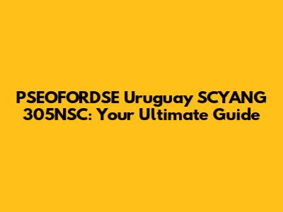 PSEOFORDSE Uruguay SCYANG 305NSC: Your Ultimate Guide