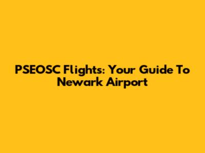 PSEOSC Flights: Your Guide To Newark Airport
