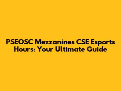 PSEOSC Mezzanines CSE Esports Hours: Your Ultimate Guide