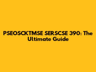 PSEOSCKTMSE SERSCSE 390: The Ultimate Guide