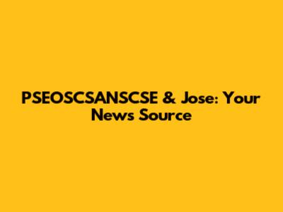 PSEOSCSANSCSE & Jose: Your News Source