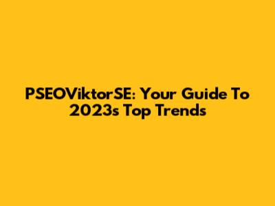 PSEOViktorSE: Your Guide To 2023's Top Trends