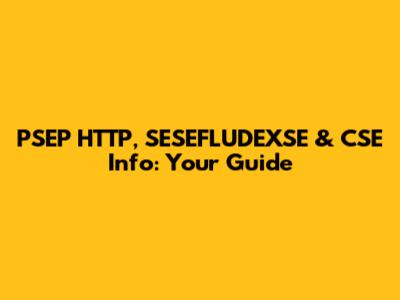 PSEP HTTP, SESEFLUDEXSE & CSE Info: Your Guide