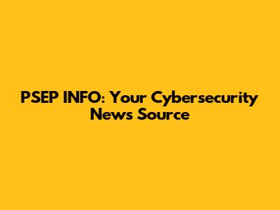 PSEP INFO: Your Cybersecurity News Source