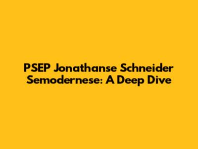 PSEP Jonathanse Schneider Semodernese: A Deep Dive