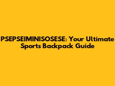 PSEPSEIMINISOSESE: Your Ultimate Sports Backpack Guide