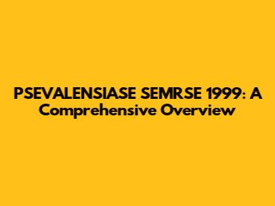 PSEVALENSIASE SEMRSE 1999: A Comprehensive Overview