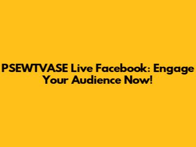 PSEWTVASE Live Facebook: Engage Your Audience Now!