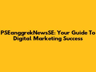PSEanggrekNewsSE: Your Guide To Digital Marketing Success