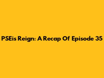 PSEi's Reign: A Recap Of Episode 35