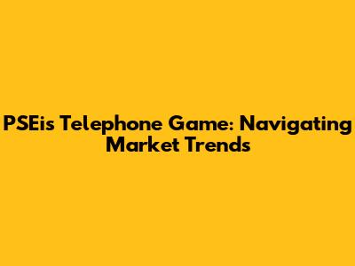 PSEi's Telephone Game: Navigating Market Trends