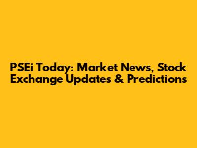 PSEi Today: Market News, Stock Exchange Updates & Predictions