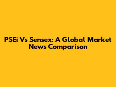 PSEi Vs Sensex: A Global Market News Comparison