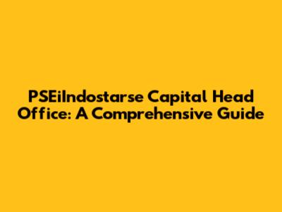 PSEiIndostarse Capital Head Office: A Comprehensive Guide