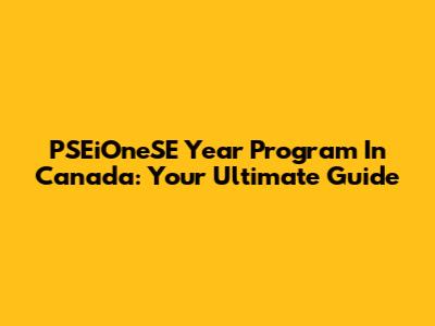 PSEiOneSE Year Program In Canada: Your Ultimate Guide