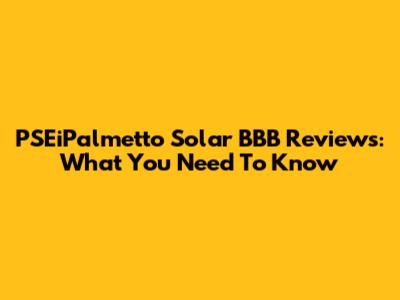 PSEiPalmetto Solar BBB Reviews: What You Need To Know