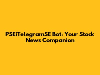 PSEiTelegramSE Bot: Your Stock News Companion