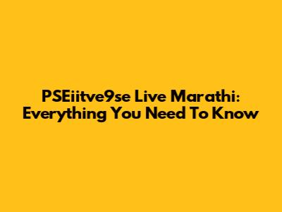 PSEiitve9se Live Marathi: Everything You Need To Know