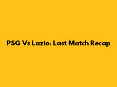 PSG Vs Lazio: Last Match Recap