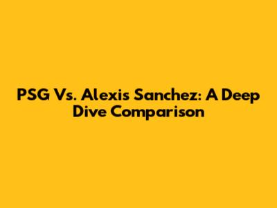 PSG Vs. Alexis Sanchez: A Deep Dive Comparison