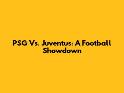 PSG Vs. Juventus: A Football Showdown