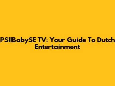 PSIIBabySE TV: Your Guide To Dutch Entertainment