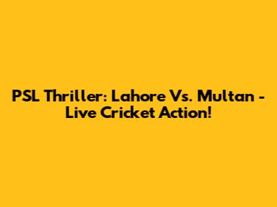PSL Thriller: Lahore Vs. Multan - Live Cricket Action!