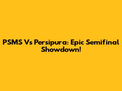PSMS Vs Persipura: Epic Semifinal Showdown!