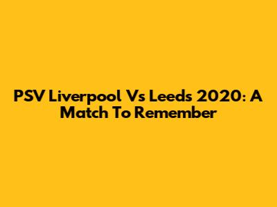 PSV Liverpool Vs Leeds 2020: A Match To Remember