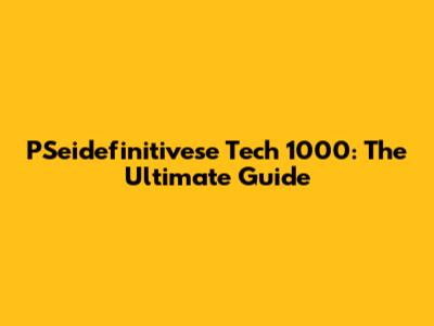 PSeidefinitivese Tech 1000: The Ultimate Guide