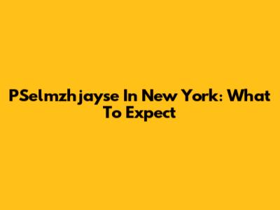 PSelmzhjayse In New York: What To Expect