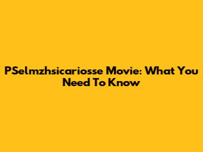 PSelmzhsicariosse Movie: What You Need To Know