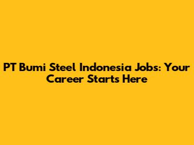 PT Bumi Steel Indonesia Jobs: Your Career Starts Here