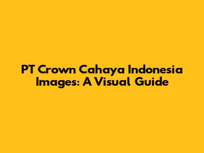 PT Crown Cahaya Indonesia Images: A Visual Guide