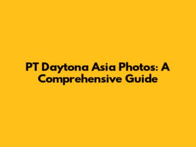PT Daytona Asia Photos: A Comprehensive Guide